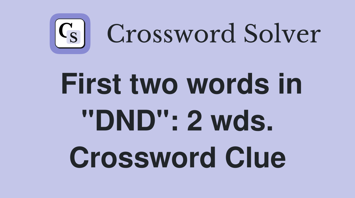 First two words in "DND": 2 wds. Crossword Clue