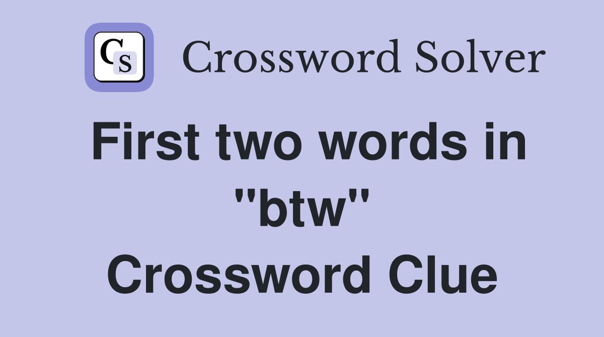 First two words in "btw" Crossword Clue