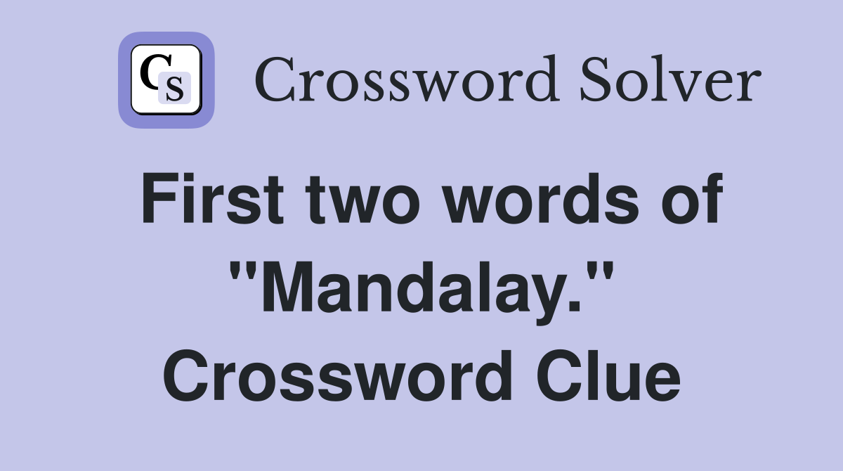 First two words of "Mandalay." Crossword Clue