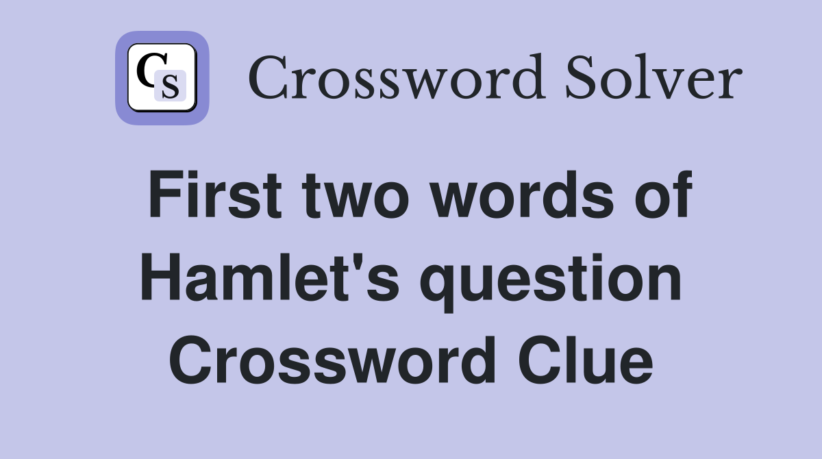 First two words of Hamlet's question Crossword Clue
