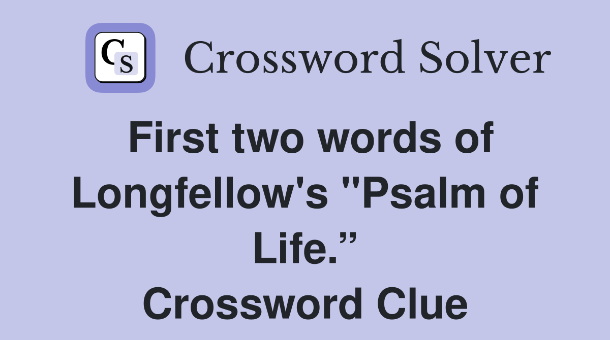 First two words of Longfellow's "Psalm of Life.” Crossword Clue