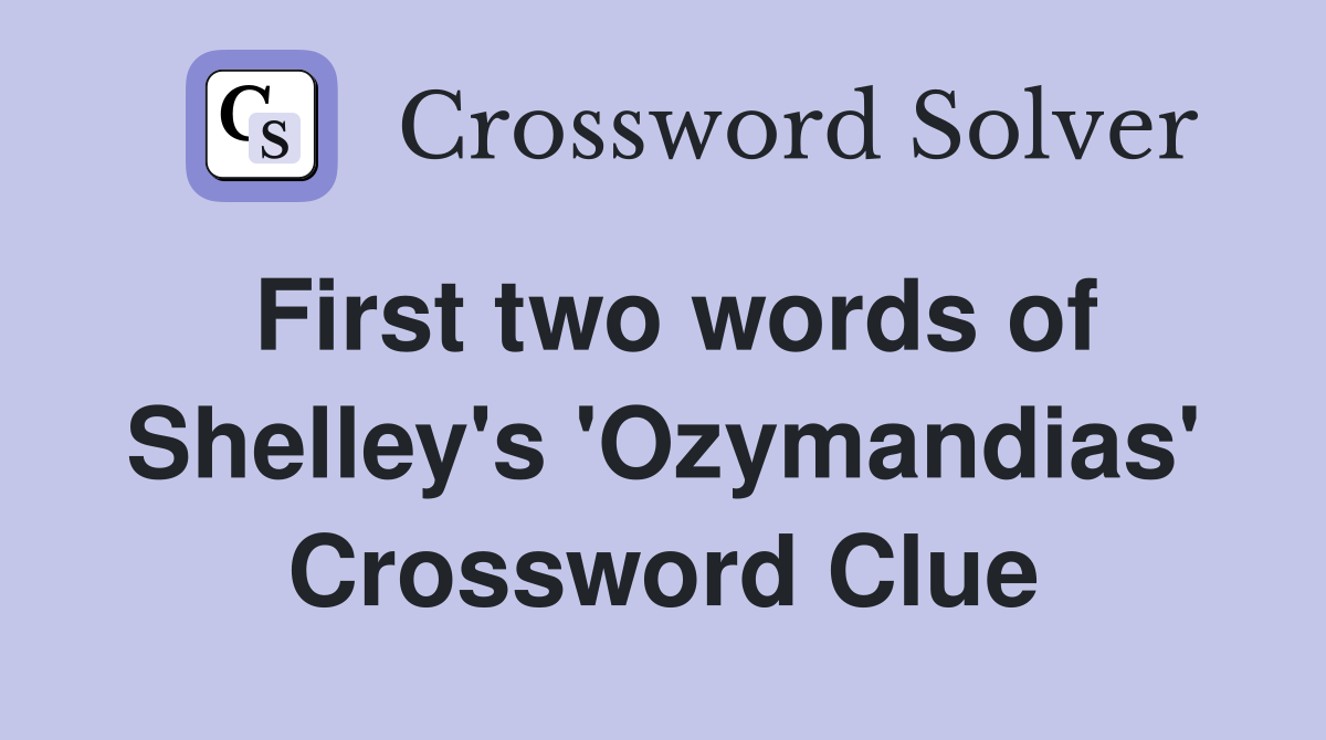 First two words of Shelley's 'Ozymandias' Crossword Clue