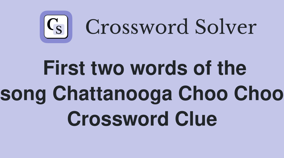 First two words of the song Chattanooga Choo Choo Crossword Clue