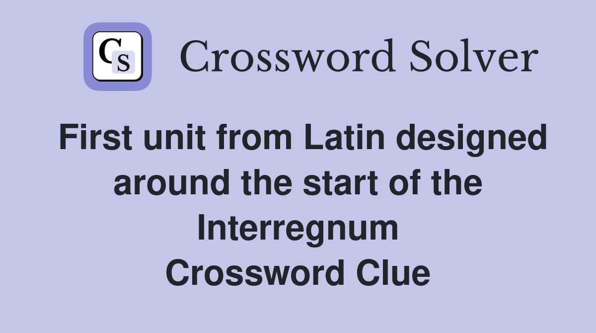 First unit from Latin designed around the start of the Interregnum Crossword Clue
