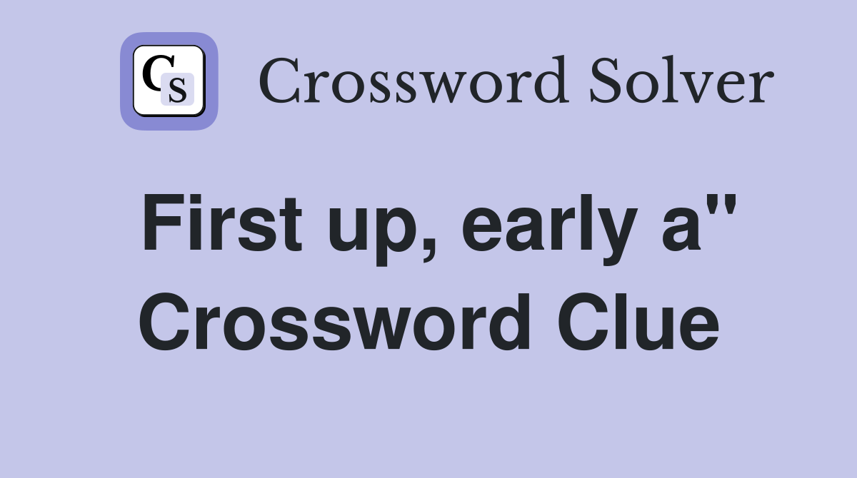 First up, early a" Crossword Clue