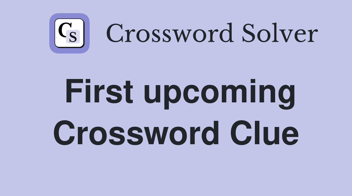 First upcoming Crossword Clue