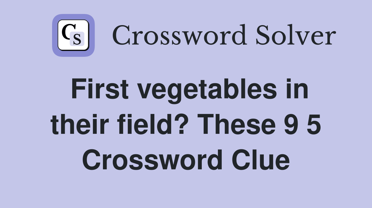 First vegetables in their field? These 9 5 Crossword Clue