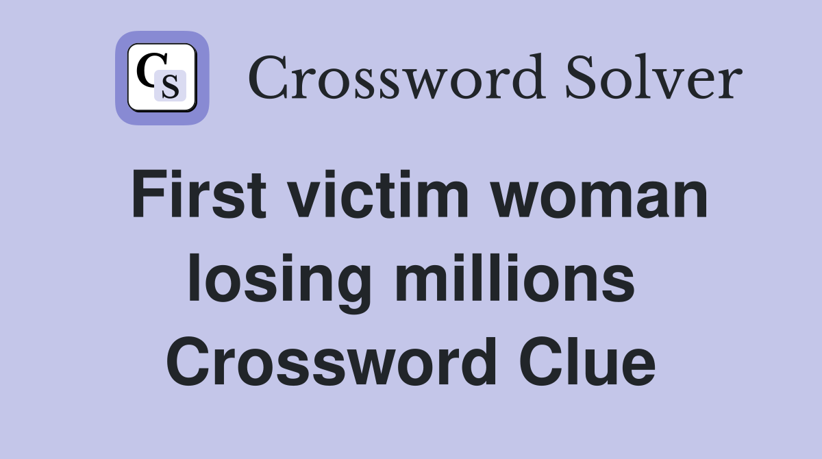 First victim woman losing millions Crossword Clue
