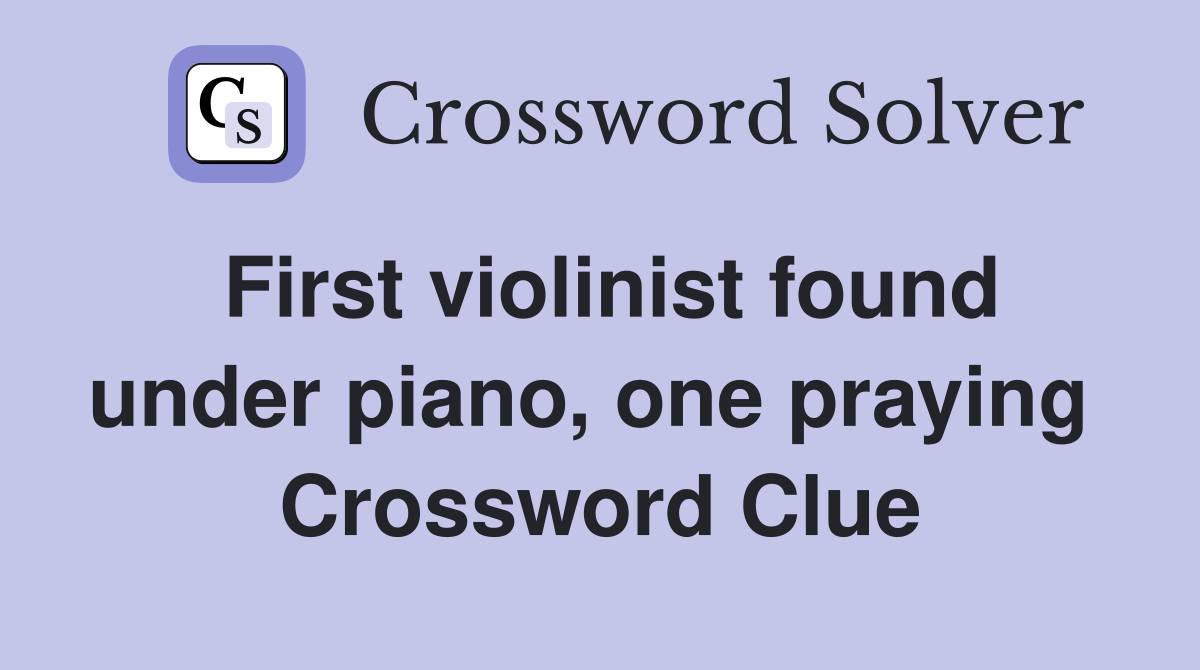First violinist found under piano, one praying  Crossword Clue