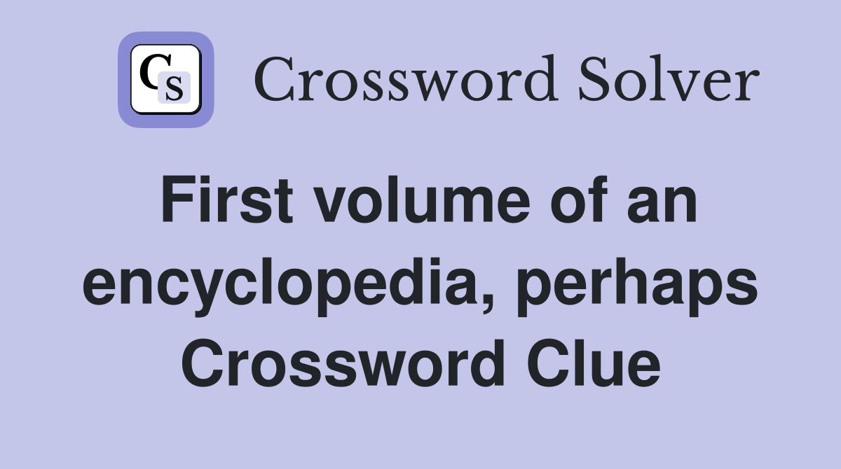 First volume of an encyclopedia, perhaps Crossword Clue