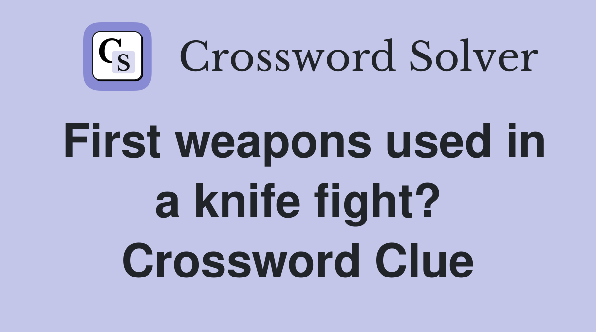 First weapons used in a knife fight? Crossword Clue