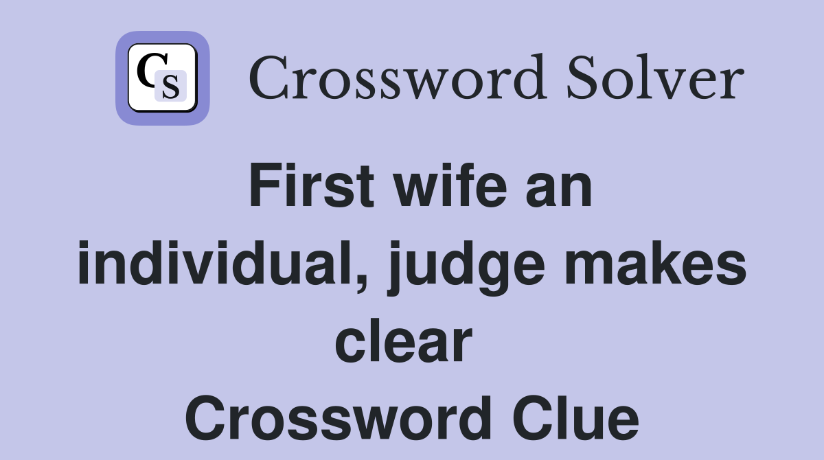 First wife an individual, judge makes clear  Crossword Clue