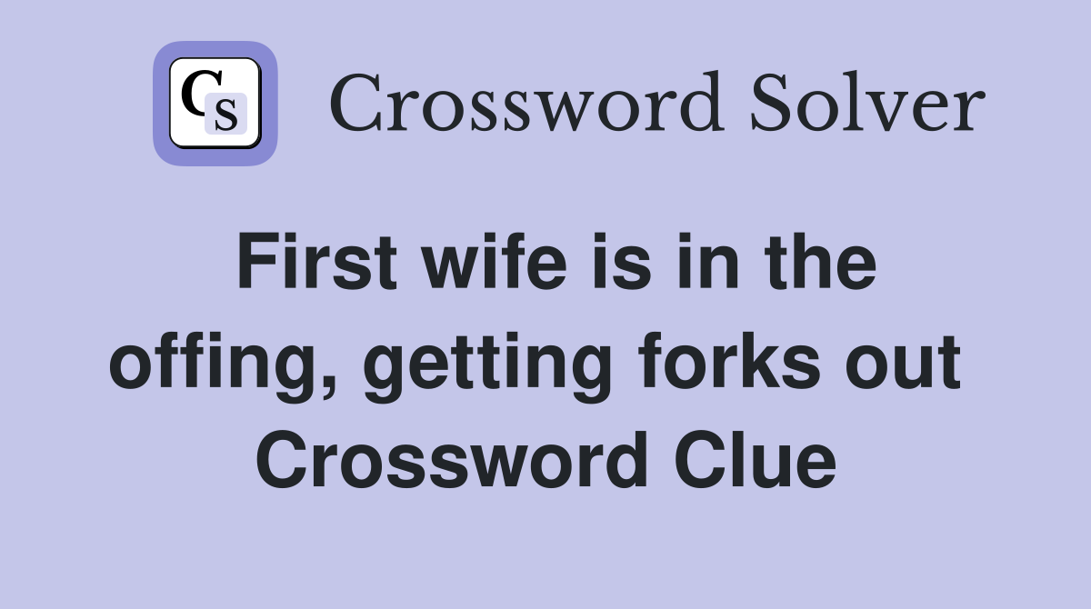 First wife is in the offing, getting forks out  Crossword Clue