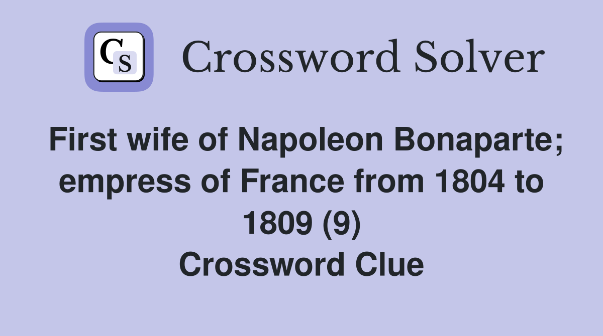 First wife of Napoleon Bonaparte; empress of France from 1804 to 1809 (9) Crossword Clue