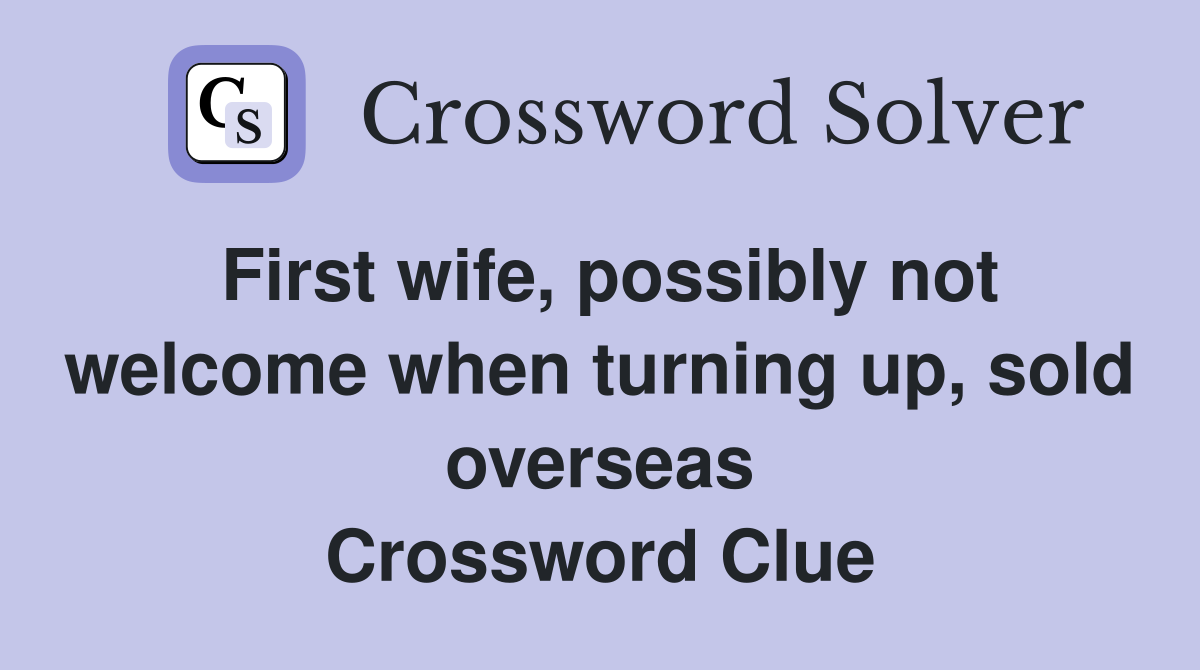 First wife, possibly not welcome when turning up, sold overseas Crossword Clue