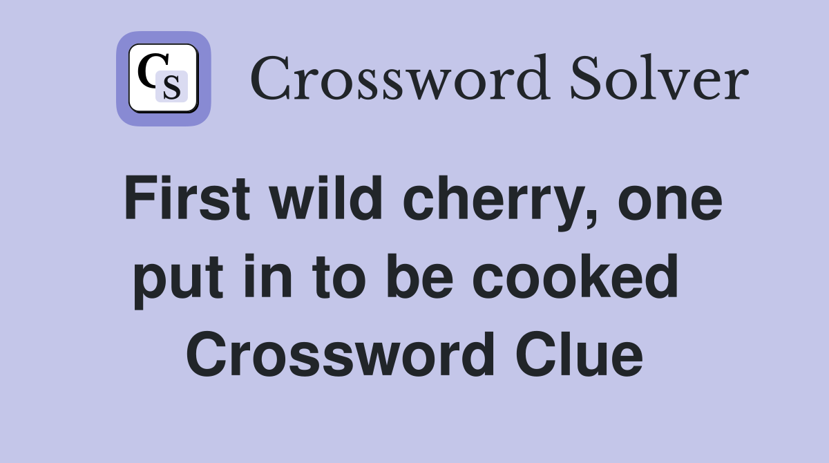 First wild cherry, one put in to be cooked  Crossword Clue