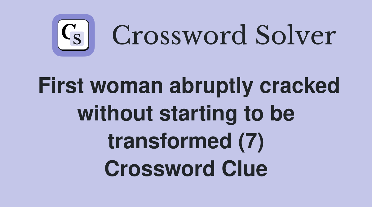 First woman abruptly cracked without starting to be transformed (7) Crossword Clue