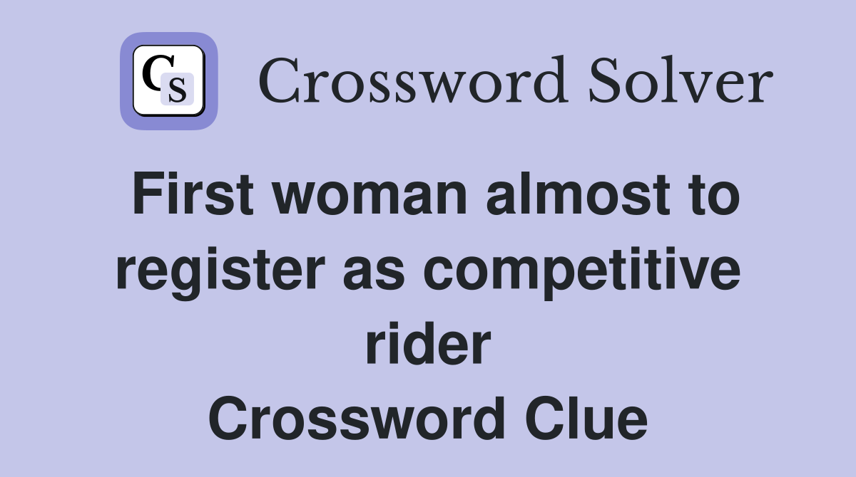 First woman almost to register as competitive rider Crossword Clue