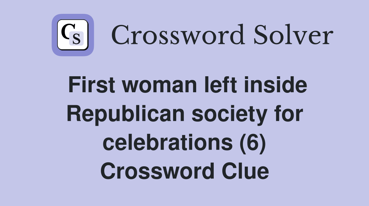 First woman left inside Republican society for celebrations (6) Crossword Clue