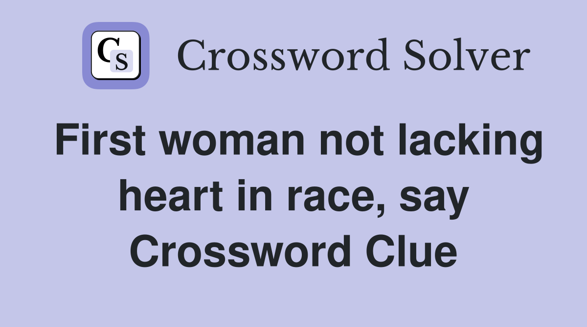 First woman not lacking heart in race, say Crossword Clue