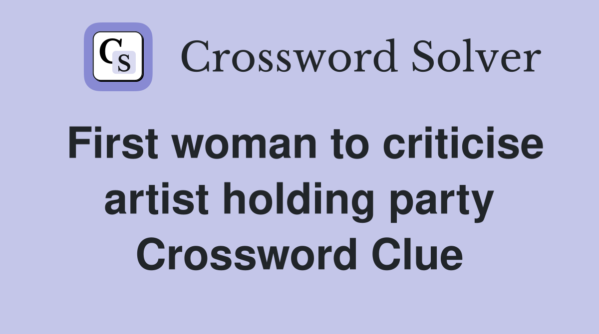 First woman to criticise artist holding party Crossword Clue