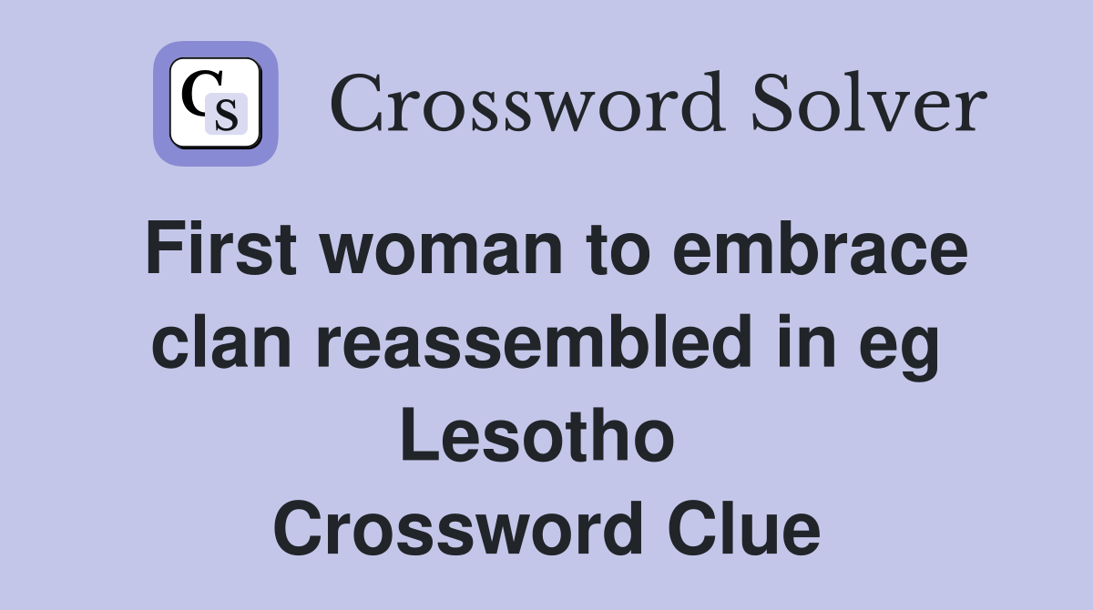 First woman to embrace clan reassembled in eg Lesotho  Crossword Clue