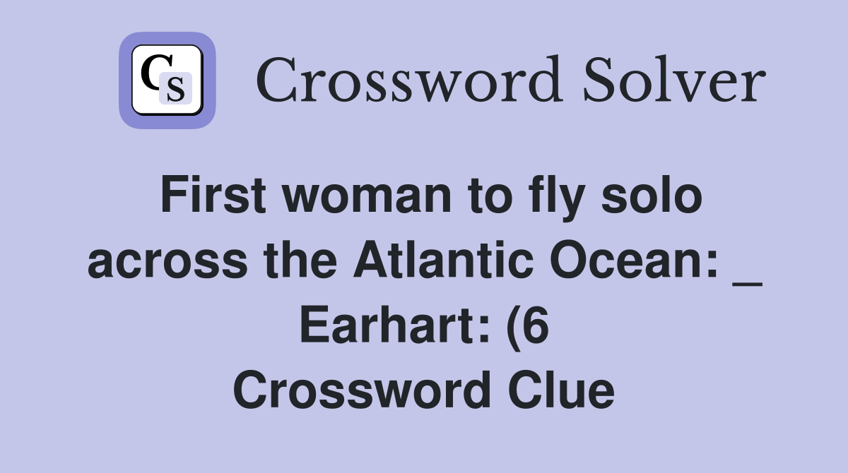 First woman to fly solo across the Atlantic Ocean: Earhart: (6 First woman to fly solo across the Atlantic Ocean: Earhart: (6