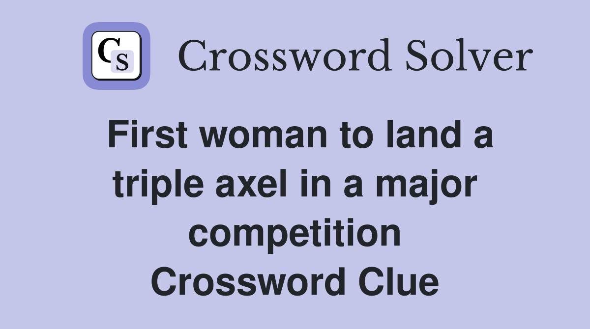 First woman to land a triple axel in a major competition Crossword Clue