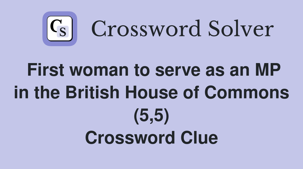 First woman to serve as an MP in the British House of Commons (5,5) Crossword Clue