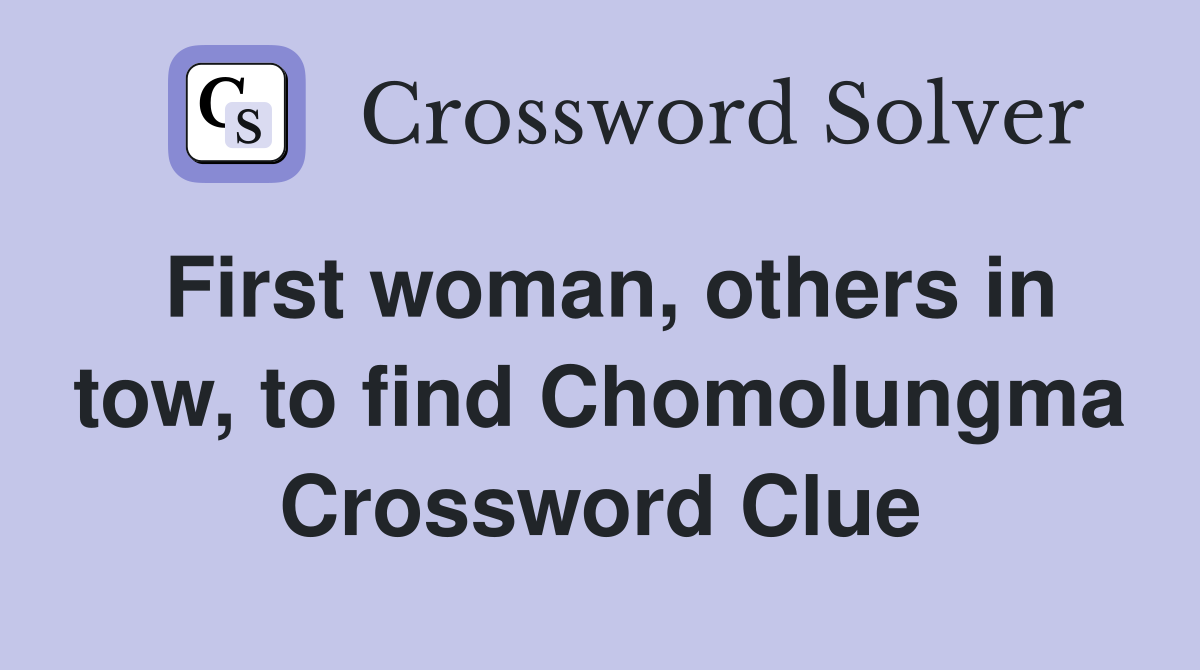 First woman, others in tow, to find Chomolungma Crossword Clue