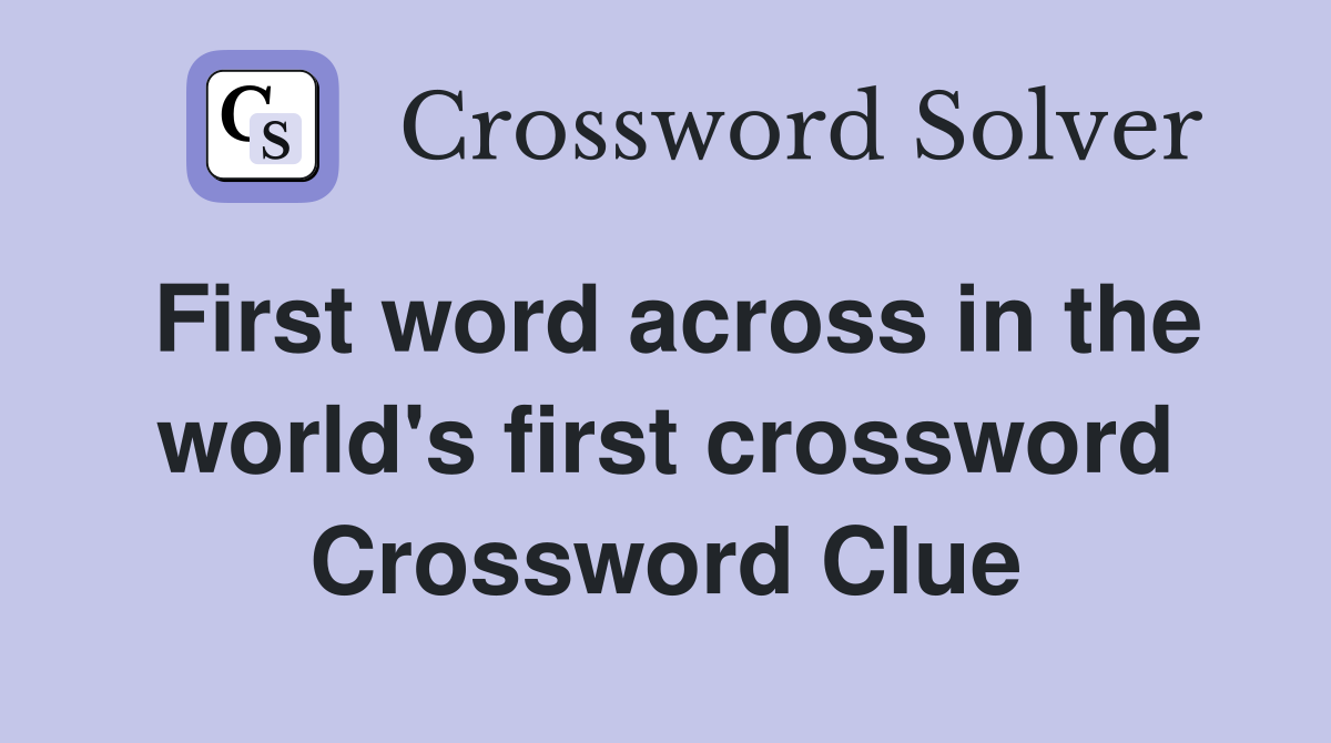 First word across in the world's first crossword Crossword Clue