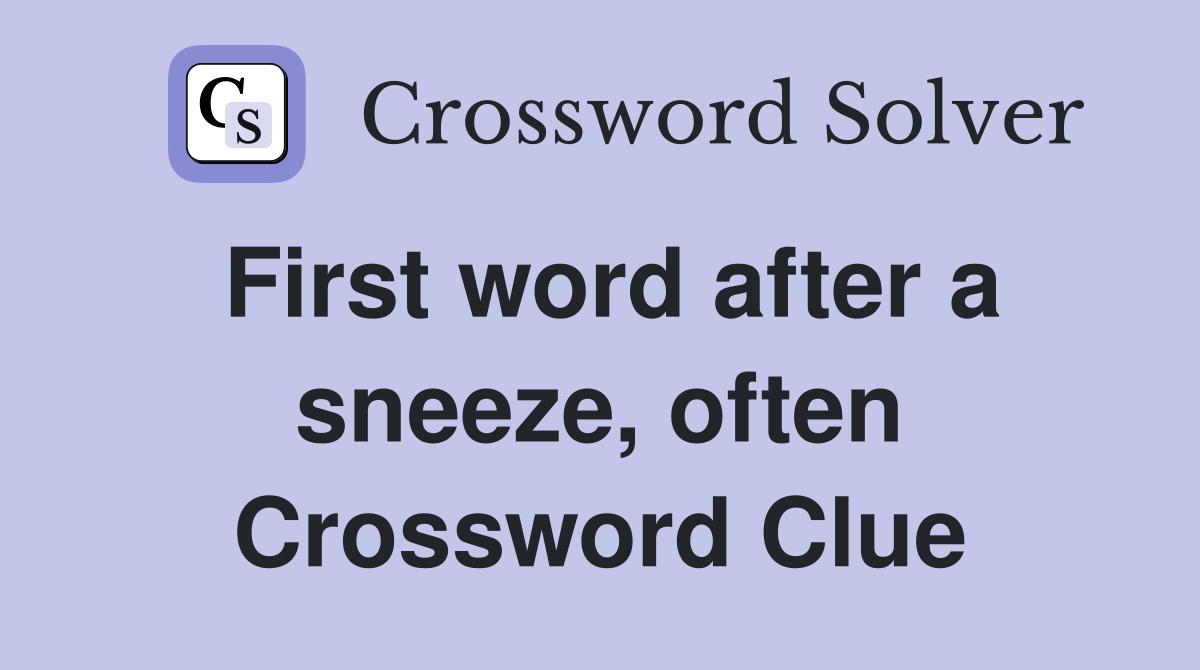 First word after a sneeze, often Crossword Clue
