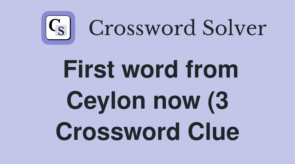 First word from Ceylon now (3) Crossword Clue Answers Crossword Solver First word from Ceylon now (3) Crossword Clue Answers Crossword Solver