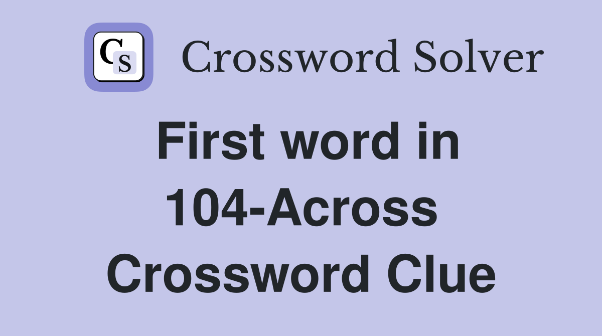 First word in 104-Across Crossword Clue