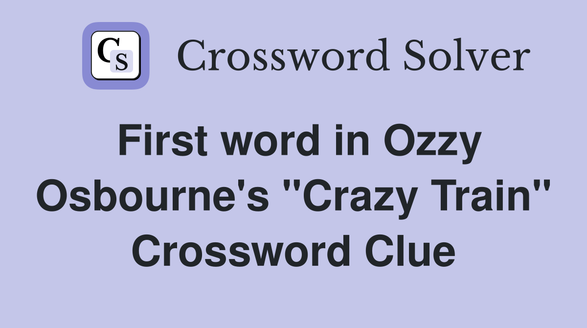 First word in Ozzy Osbourne's "Crazy Train" Crossword Clue