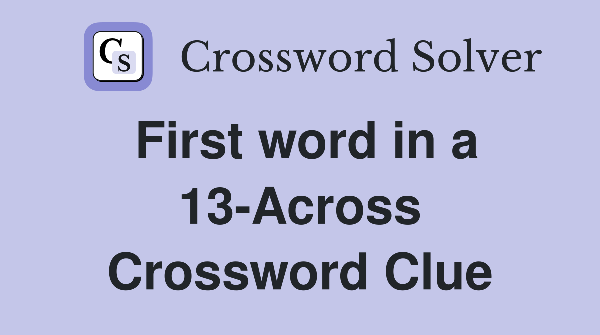 First word in a 13-Across Crossword Clue