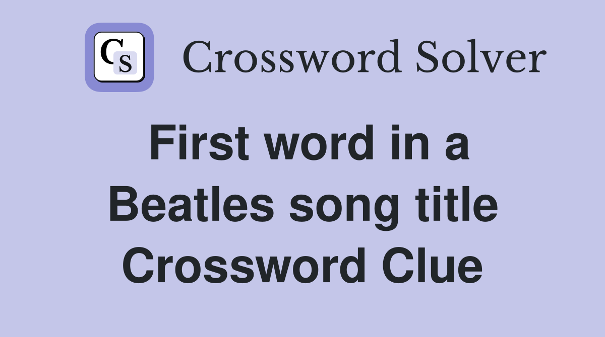 First word in a Beatles song title Crossword Clue