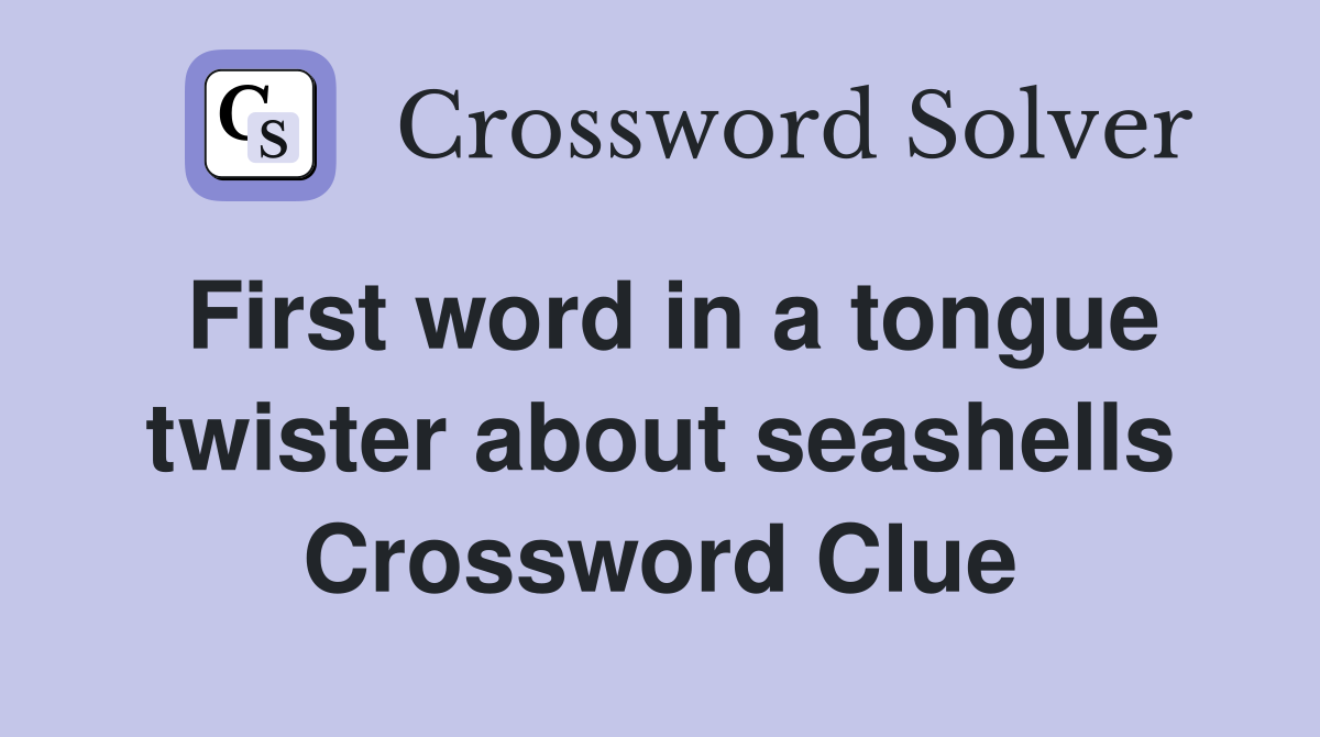 First word in a tongue twister about seashells Crossword Clue