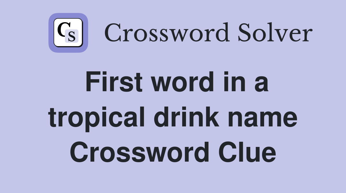 First word in a tropical drink name Crossword Clue