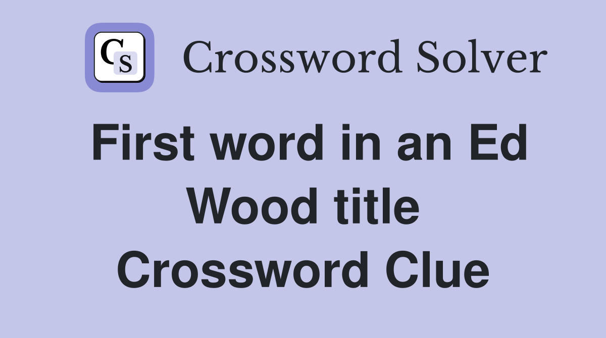 First word in an Ed Wood title Crossword Clue