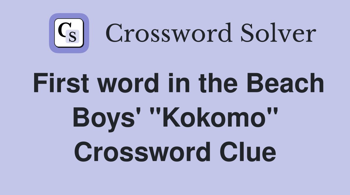 First word in the Beach Boys' "Kokomo" Crossword Clue