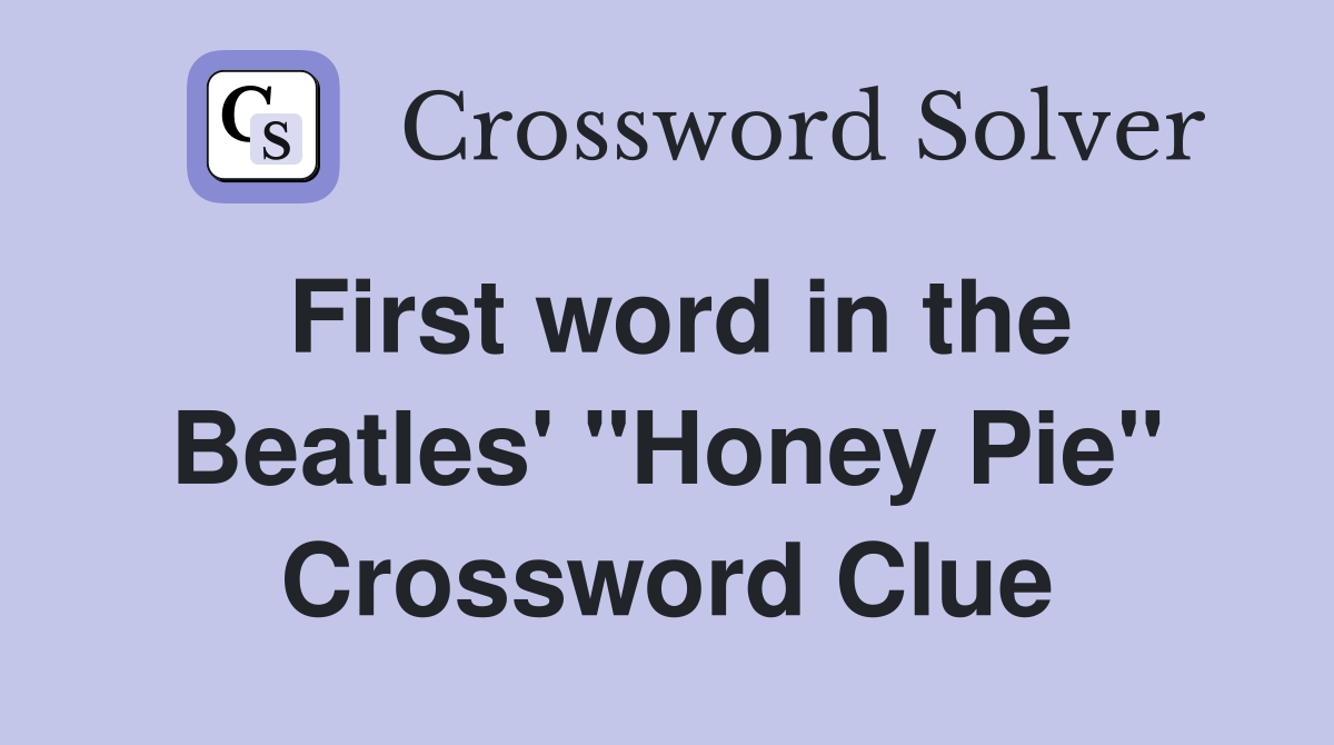 First word in the Beatles' "Honey Pie" Crossword Clue