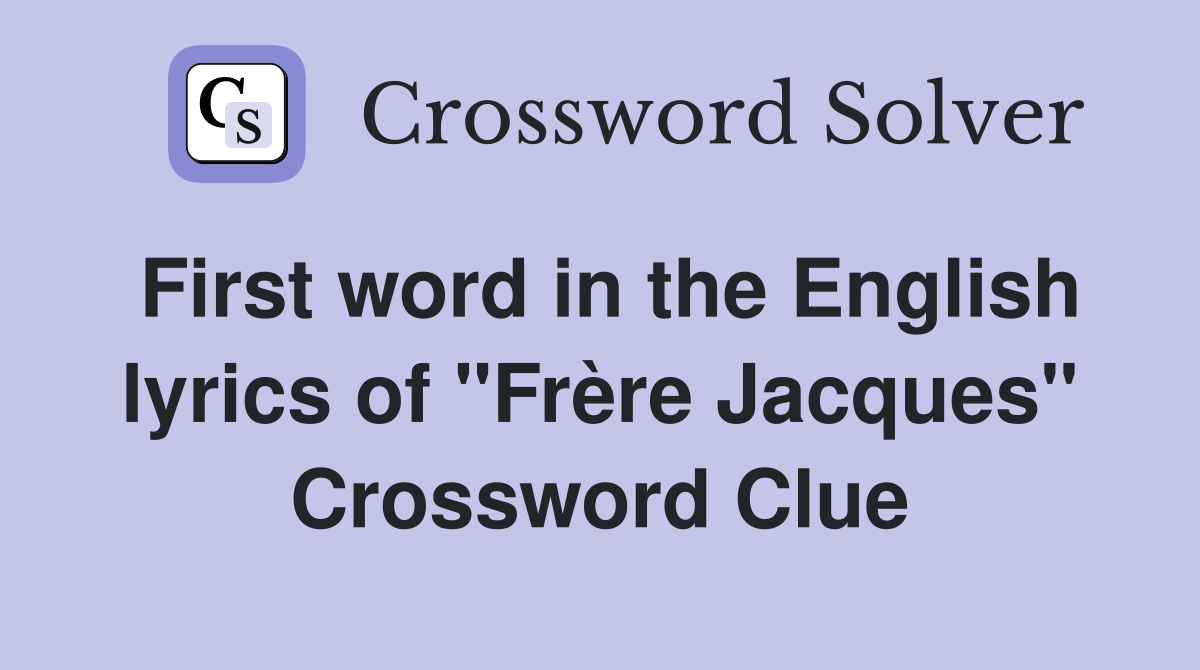 First word in the English lyrics of "Frère Jacques" Crossword Clue