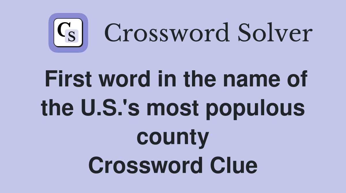 First word in the name of the U.S.'s most populous county Crossword Clue