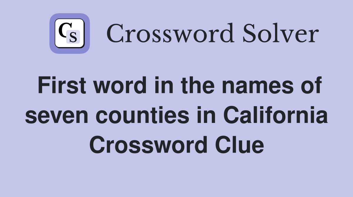 First word in the names of seven counties in California Crossword Clue