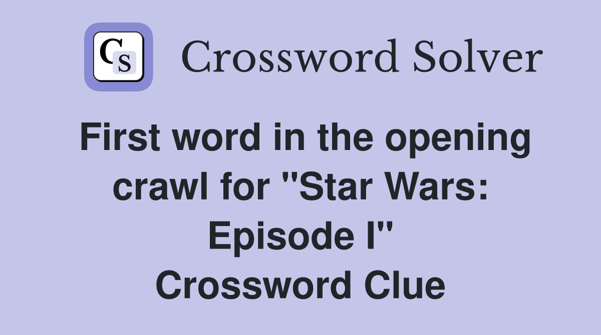 First word in the opening crawl for "Star Wars: Episode I" Crossword Clue