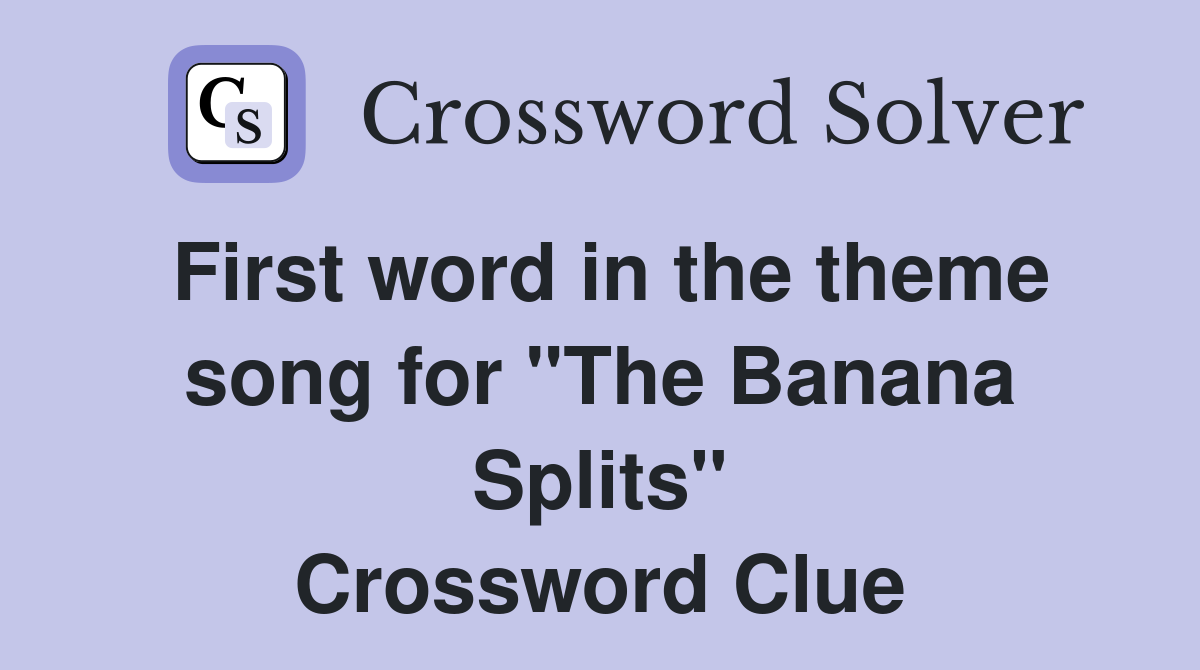 First word in the theme song for "The Banana Splits" Crossword Clue