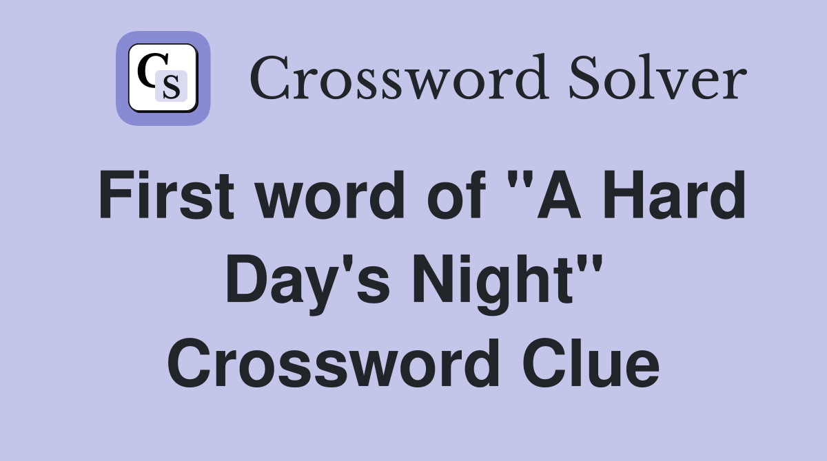 First word of "A Hard Day's Night" Crossword Clue
