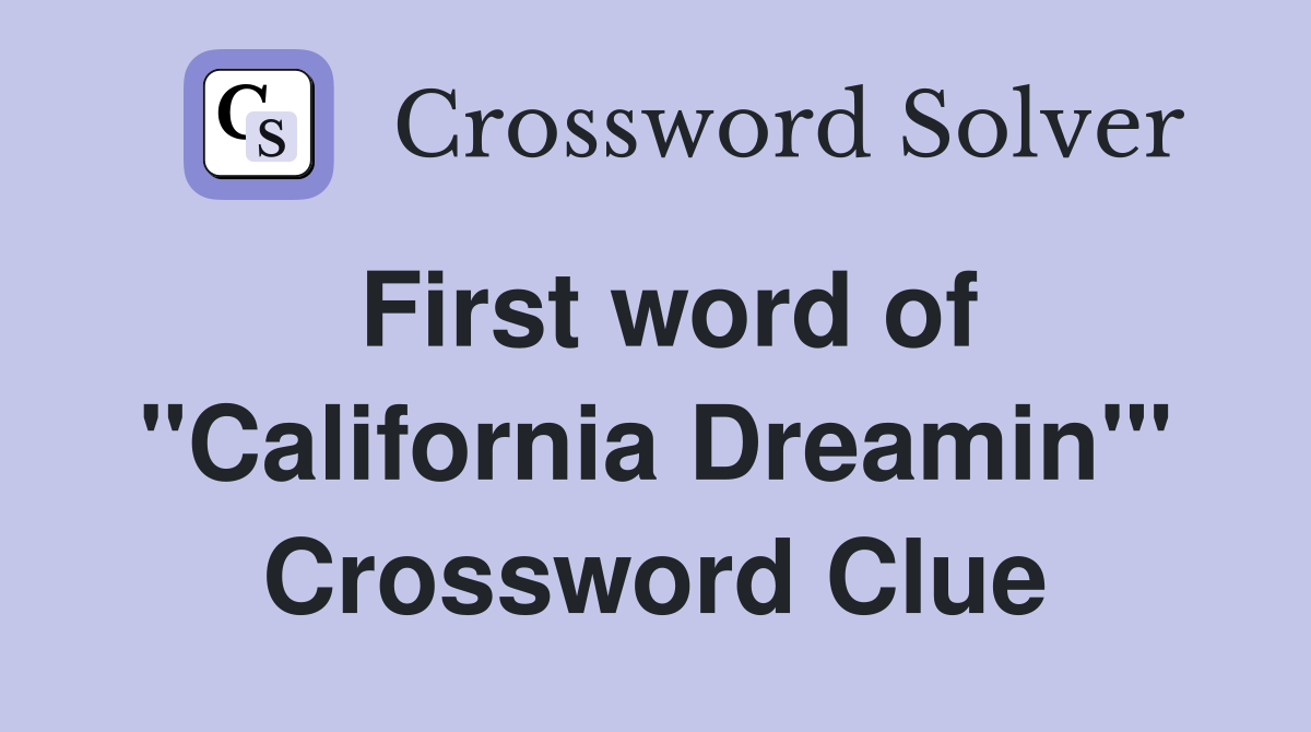 First word of "California Dreamin'" Crossword Clue