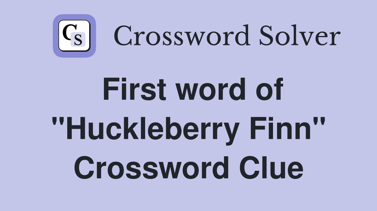 First word of "Huckleberry Finn" Crossword Clue